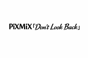 PiXMiX『Don’t Look Back』